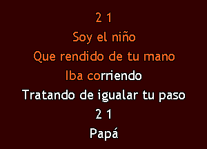 2 1
Soy el nifmo
Que rendido de tu mano

lba corn'endo
Tratando de igualar tu paso
2 1

Papa