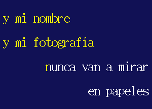 y mi nombre

y mi fotografia

nunca van a mirar

en papeles