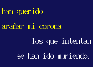 han querido

ara ar mi corona

los que intentan

se han ido muriendo.