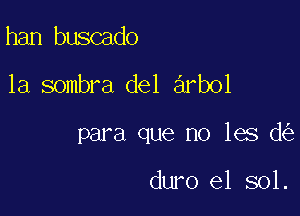 han buscado

1a sombra del arbol

para que no les d

duro e1 sol.