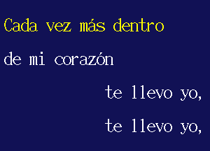 Cada vez mas dentro
de mi corazOn

te llevo yo,

te llevo yo,