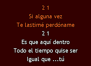 2 1
Si alguna vez
Te lastimc'e perddname

2 1
Es que aquf dentro
Todo el tiempo quise ser
lgual que ...tli