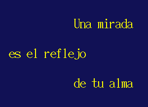 Una mirada

es el reflejo

de tu alma