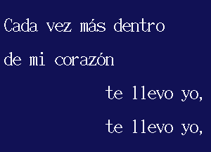 Cada vez mas dentro
de mi corazOn

te llevo yo,

te llevo yo,