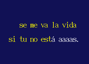 se me va la Vida

Si tu no esta aaaas.