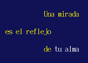 Una mirada

es el reflejo

de tu alma