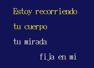 Estoy recorriendo

tu cuerpo
tu mirada

fija en mi