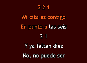 321

Mi cita es contigo

En punto a las seis
2 1
Y ya faltan diez

No, no puede ser