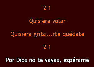 21

Quisiera volar

Quisiera gn'ta...rte qwdate

21

Por Dios no te vayas, esptErame