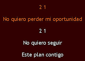 2 1
No quiero perder mi oportunidad

21

No quiero seguir

Este plan contigo