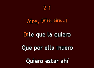 21

Aire, (Aire, aim...)

Dile que la quiero

Que por ella muero

Quiero estar ahf