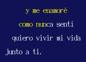 7

y me enamore

como nunca senti

quiero vivir mi Vida

junto a ti.