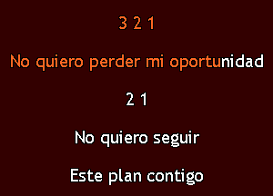 3 2 1
No quiero perder mi oportunidad

21

No quiero seguir

Este plan contigo