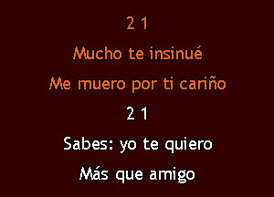 21

Nacho te insinmE

Me muero por ti caririo

2 1
Sabex yo te quiero

Mas que amigo