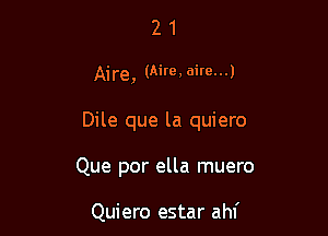 21

Aire, (Aire, aim...)

Dile que la quiero

Que por ella muero

Quiero estar ahf