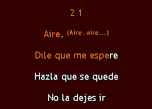 21

Aire, (Aire, aim...)

Dile que me espere

Hazla que se quede

No la dejes ir