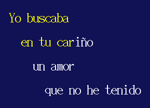 Yo buscaba
en tu cari o

LID amor

que no he tenido