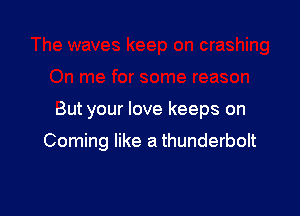 But your love keeps on

Coming like a thunderbolt