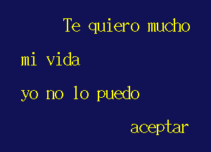 Te quiero mucho

mi Vida
yo no lo puedo

aceptar