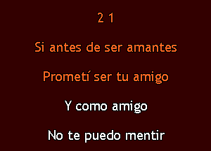 21

Si antes de ser amantes

Prometf ser tu amigo

Y como amigo

No te puedo mentir