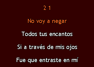 2 1
No voy a negar
Todos tus encantos

Si a trav6.s de mis ojos

Fue que entraste en mf