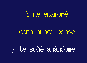 Y me enamor

como nunca pens

y te 80 amandome