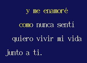 7

y me enamore

como nunca senti

quiero vivir mi Vida

junto a ti.