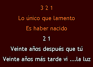 3 2 1
Lo Linico que lamento
Es haber nacido
2 1
Veinte afios despws que tLi

Veinte afios mas tarde vi ...la luz