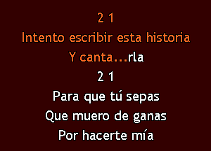 2 1
Intento escn'bir esta histon'a
Y canta...rla
2 1
Para que tti sepas
Que muero de ganas

Por hacerte mfa l