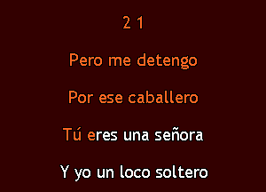 21

Pero me detengo

Por ese caballero

TU eres una seriora

Y yo un loco soltero