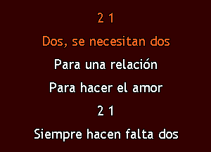 2 1
Dos, se necesitan dos
Para una relacidn

Para hacer el amor
2 1

Siempre hacen falta dos