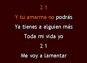 21

Y tLi amarme no podras

Ya tienes a alguien mais

Toda mi Vida yo
2 1

Me voy a lamentar