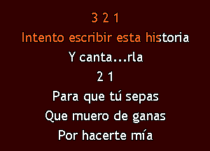 3 2 1
Intento escn'bir esta histon'a
Y canta...rla
2 1
Para que tti sepas
Que muero de ganas

Por hacerte mfa l