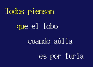 Todos piensan

que el lobo
cuando aulla

es por furia