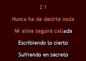 2 1
Nunca he de decirte nada
Mi alma seguira' callada
Escribiendo lo cierto

Sufriendo en secreto