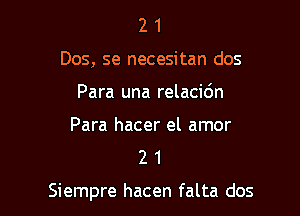 2 1
Dos, se necesitan dos
Para una relacidn

Para hacer el amor
2 1

Siempre hacen falta dos