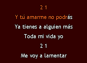 21

Y tLi amarme no podras

Ya tienes a alguien mais

Toda mi Vida yo
2 1

Me voy a lamentar