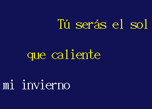 Ta seras el sol

que caliente

mi invierno
