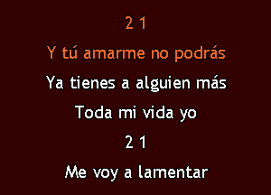 21

Y tLi amarme no podras

Ya tienes a alguien mais

Toda mi Vida yo
2 1

Me voy a lamentar