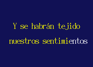 Y se habran tejido

nuestros sentimientos