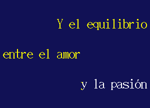 Y el equilibrio

entre el amor

y la pasiOn