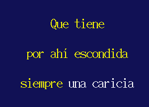 Que tiene

por ahi escondida

siempre una caricia