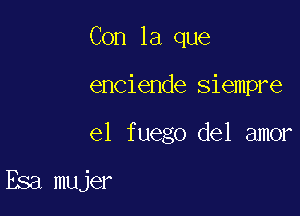 Con la que
enciende siempre

e1 fuego del amor

Esa mujer