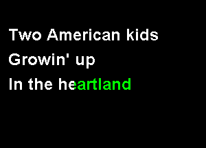 Two American kids
Growin' up

In the heartland