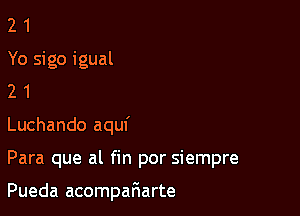 2 1
Yo sigo igual
2 1

Luchando aquf

Para que al fin por siempre

Pueda acompar3arte