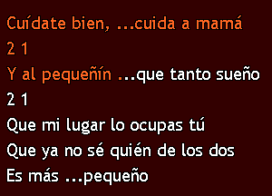 Cufdate bien, ...cuida a mama

2 1

Y al pequan'n ...que tanto suefio
2 1

Que mi lugar lo ocupas tLi

Que ya no Q quwn de los dos

Es mas ...pequefio