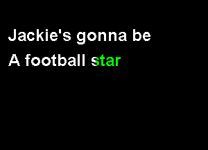 Jackie's gonna be
A football star
