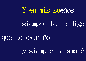 Y en mis sue os

siempre te lo digo

que te extra o

y siempre te amar