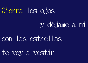 Cierra los ojos

y d jame a mi
con las estrellas

te voy a vestir