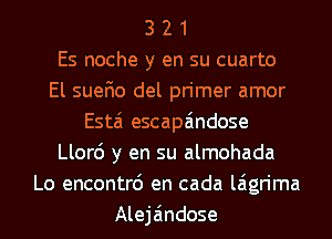 3 2 1
Es noche y en su cuarto
El suefio del primer amor
Esta escapa'mdose
Llor6 y en su almohada
Lo encontrc') en cada laigrima
Aleja'mdose